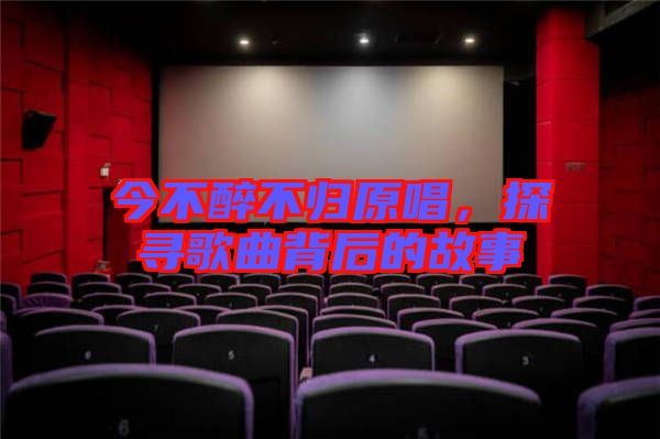 今不醉不歸原唱，探尋歌曲背后的故事