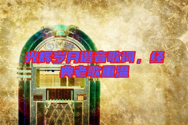 光輝歲月諧音歌詞，經(jīng)典老歌重溫
