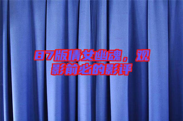 87版倩女幽魂，觀影前必的影評