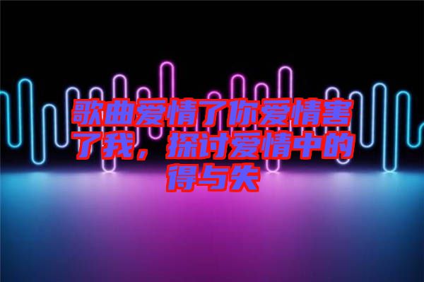 歌曲愛(ài)情了你愛(ài)情害了我，探討愛(ài)情中的得與失