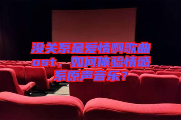 沒關系是愛情啊歌曲ost，如何體驗情感系原聲音樂？