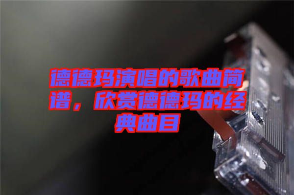 德德瑪演唱的歌曲簡(jiǎn)譜，欣賞德德瑪?shù)慕?jīng)典曲目
