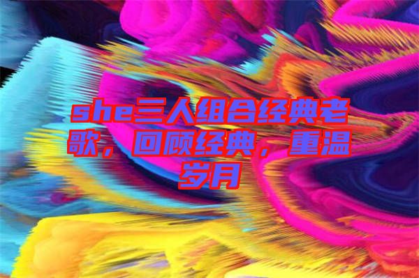 she三人組合經(jīng)典老歌，回顧經(jīng)典，重溫歲月