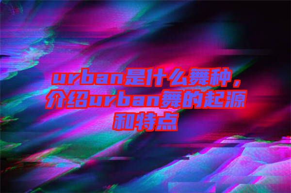 urban是什么舞種，介紹urban舞的起源和特點