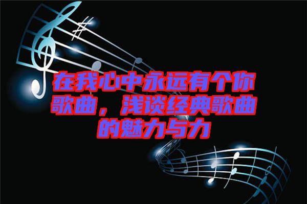 在我心中永遠(yuǎn)有個(gè)你歌曲，淺談經(jīng)典歌曲的魅力與力