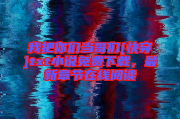 我把你們當(dāng)哥們[快穿]txt小說免費(fèi)下載，最新章節(jié)在線閱讀