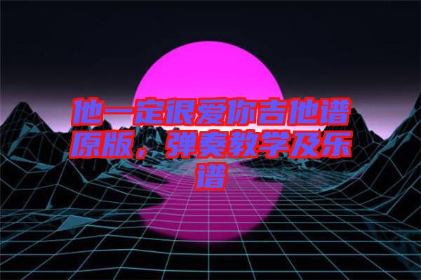 他一定很愛你吉他譜原版，彈奏教學(xué)及樂譜
