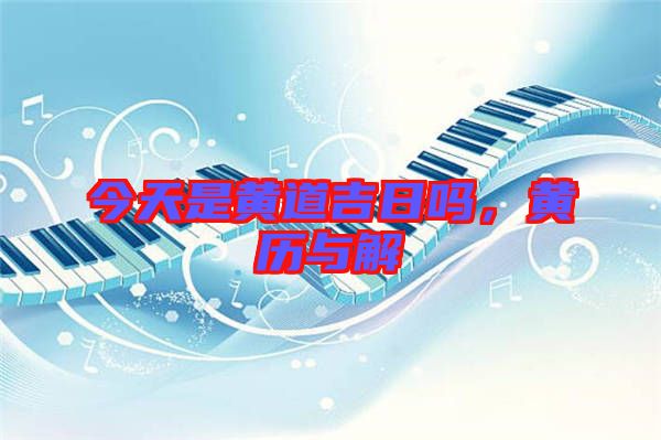 今天是黃道吉日嗎，黃歷與解