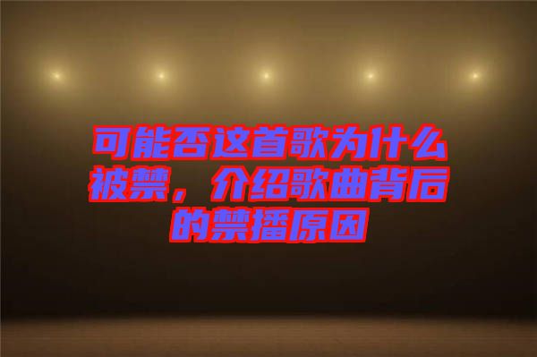 可能否這首歌為什么被禁，介紹歌曲背后的禁播原因