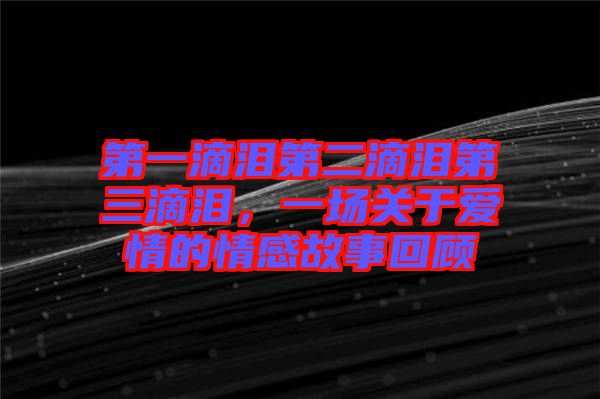 第一滴淚第二滴淚第三滴淚，一場關(guān)于愛情的情感故事回顧