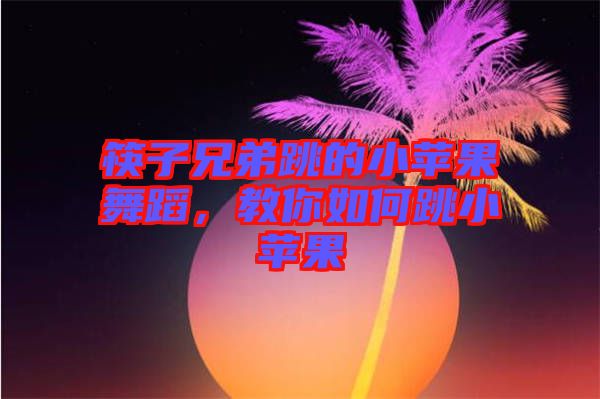 筷子兄弟跳的小蘋果舞蹈，教你如何跳小蘋果