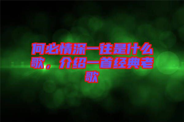 何必情深一往是什么歌，介紹一首經(jīng)典老歌