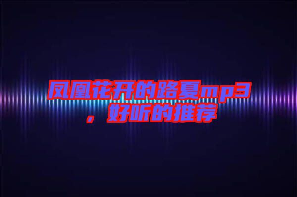 鳳凰花開的路夏mp3，好聽的推薦