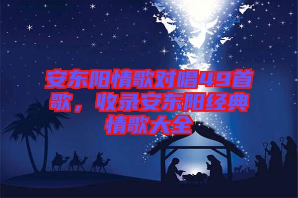 安東陽情歌對唱49首歌，收錄安東陽經(jīng)典情歌大全