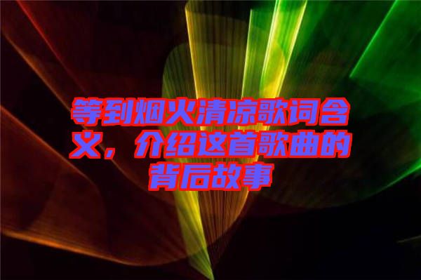 等到煙火清涼歌詞含義，介紹這首歌曲的背后故事