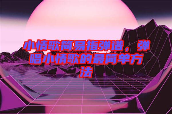 小情歌簡易指彈譜，彈唱小情歌的最簡單方法