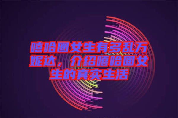 嘻哈圈女生有多亂萬妮達(dá)，介紹嘻哈圈女生的真實(shí)生活