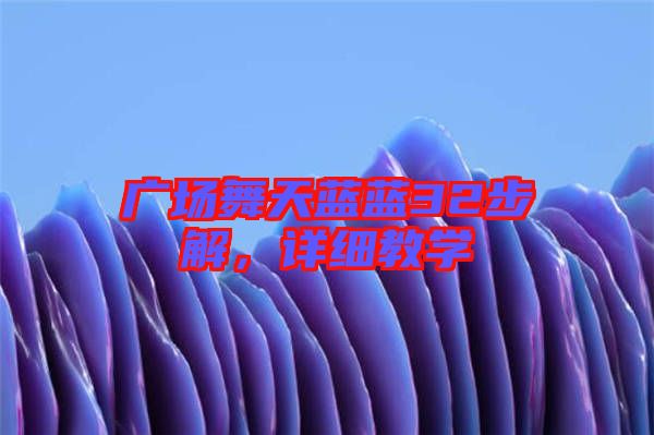 廣場舞天藍(lán)藍(lán)32步解，詳細(xì)教學(xué)