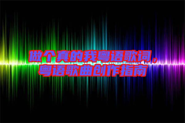 做個(gè)真的我粵語(yǔ)歌詞，粵語(yǔ)歌曲創(chuàng)作指南