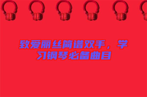 致愛麗絲簡譜雙手，學(xué)習(xí)鋼琴必備曲目