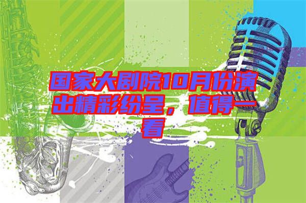 國(guó)家大劇院10月份演出精彩紛呈，值得一看