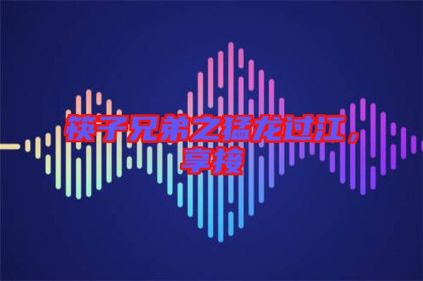 筷子兄弟之猛龍過江，享接