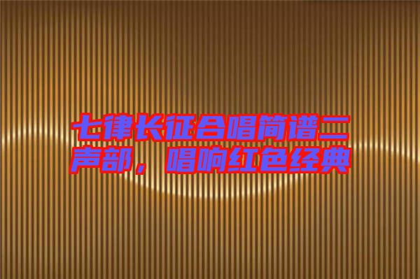 七律長(zhǎng)征合唱簡(jiǎn)譜二聲部，唱響紅色經(jīng)典