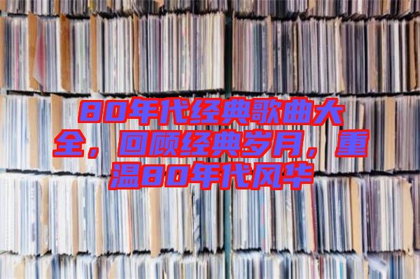 80年代經(jīng)典歌曲大全，回顧經(jīng)典歲月，重溫80年代風(fēng)華