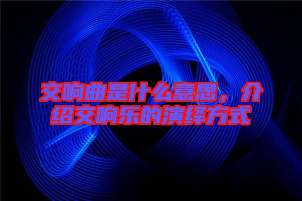交響曲是什么意思，介紹交響樂的演繹方式