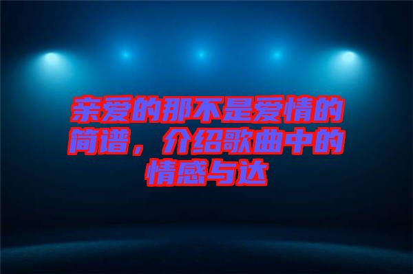 親愛的那不是愛情的簡譜，介紹歌曲中的情感與達(dá)