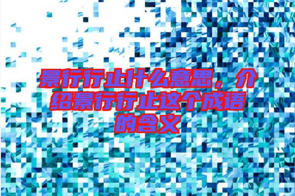 景行行止什么意思，介紹景行行止這個(gè)成語的含義