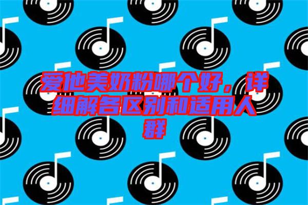 愛他美奶粉哪個(gè)好，詳細(xì)解各區(qū)別和適用人群