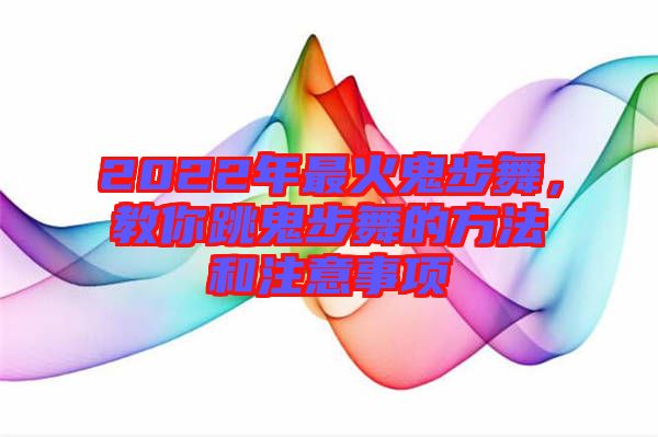 2022年最火鬼步舞，教你跳鬼步舞的方法和注意事項(xiàng)