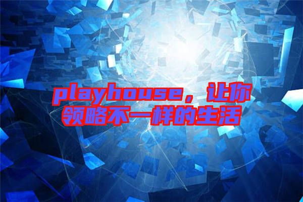 playhouse，讓你領略不一樣的生活
