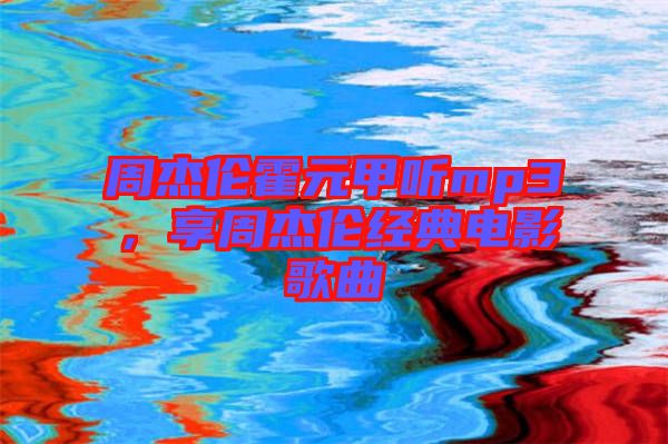 周杰倫霍元甲聽mp3，享周杰倫經(jīng)典電影歌曲