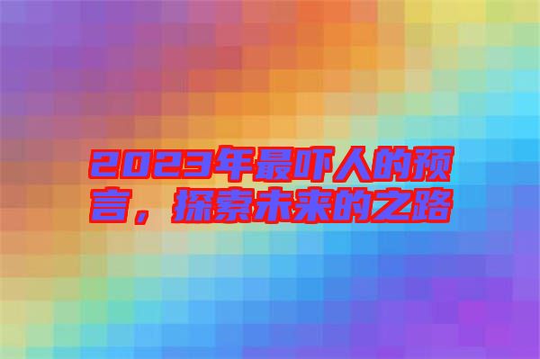 2023年最嚇人的預言，探索未來的之路