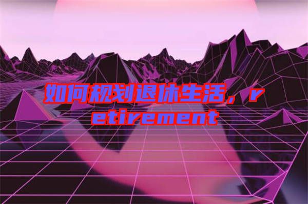 如何規(guī)劃退休生活，retirement