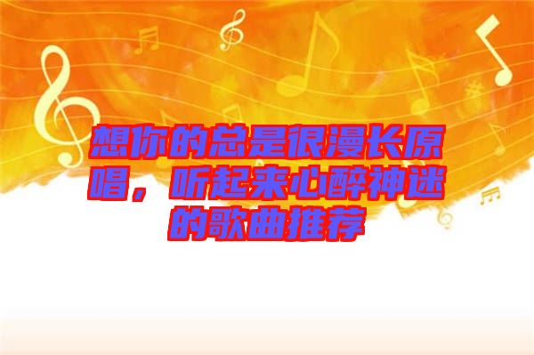 想你的總是很漫長原唱，聽起來心醉神迷的歌曲推薦