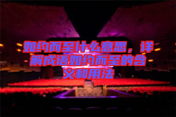 如約而至什么意思，詳解成語如約而至的含義和用法