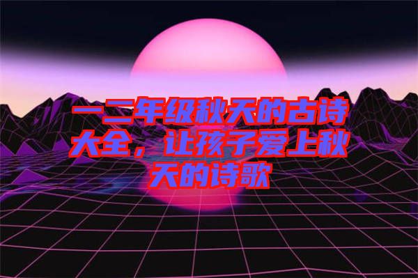 一二年級秋天的古詩大全，讓孩子愛上秋天的詩歌