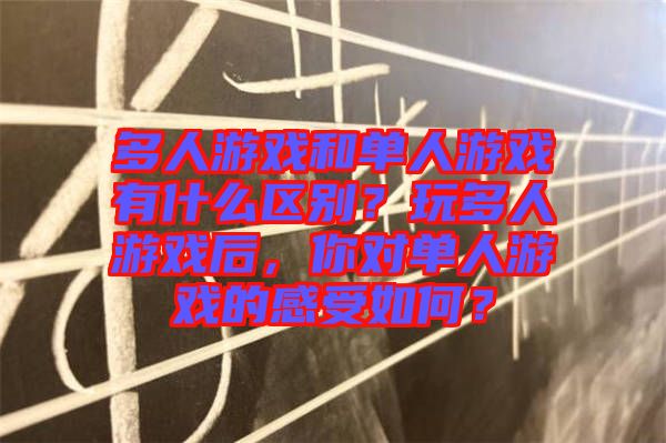 多人游戲和單人游戲有什么區(qū)別？玩多人游戲后，你對單人游戲的感受如何？
