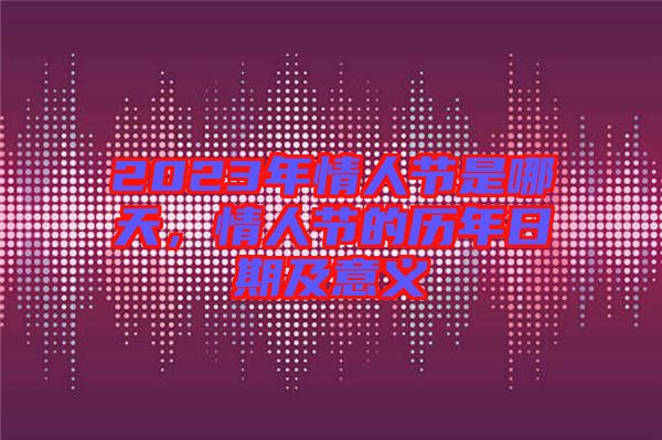 2023年情人節(jié)是哪天，情人節(jié)的歷年日期及意義