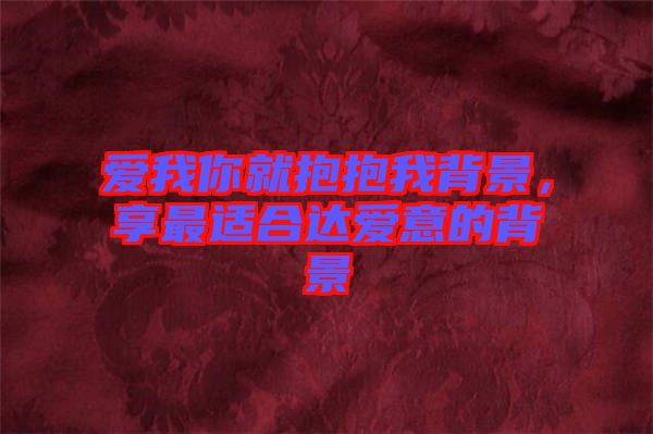 愛(ài)我你就抱抱我背景，享最適合達(dá)愛(ài)意的背景