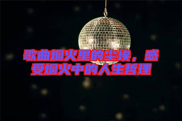 歌曲煙火里的塵埃，感受煙火中的人生哲理