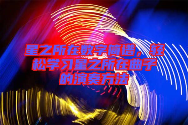星之所在數(shù)字簡(jiǎn)譜，輕松學(xué)習(xí)星之所在曲子的演奏方法