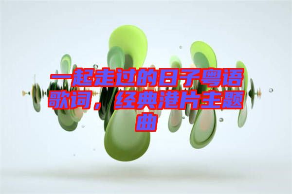 一起走過的日子粵語歌詞，經(jīng)典港片主題曲