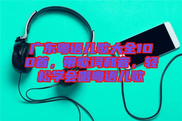 廣東粵語兒歌大全100首，帶歌詞和音，輕松學(xué)會唱粵語兒歌