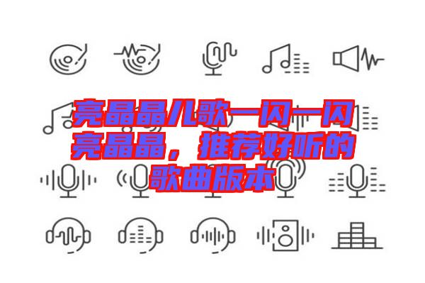 亮晶晶兒歌一閃一閃亮晶晶，推薦好聽的歌曲版本