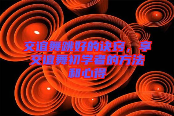 交誼舞跳好的訣竅，享交誼舞初學(xué)者的方法和心得