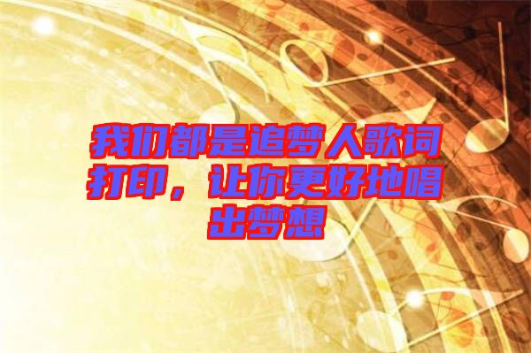 我們都是追夢人歌詞打印，讓你更好地唱出夢想